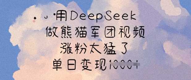 用DeepSeek做熊猫军团视频,涨粉太猛了,单日变现多张-九才资源网