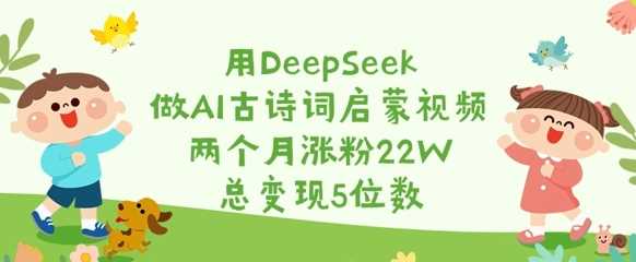 用DeepSeek做AI古诗词启蒙视频,两个月涨粉22W,总变现5位数-九才资源网