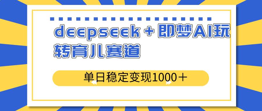 (14553期)deepseek+即梦AI玩转育儿赛道,单日稳定变现1000+育儿赛道-九才资源网
