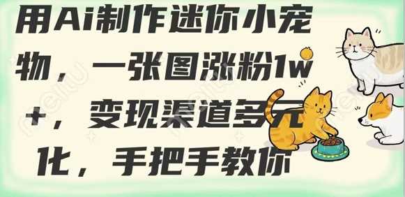 用AI制作迷你小宠物,一张图涨粉1w+,变现渠道多元化,手把手教你-九才资源网