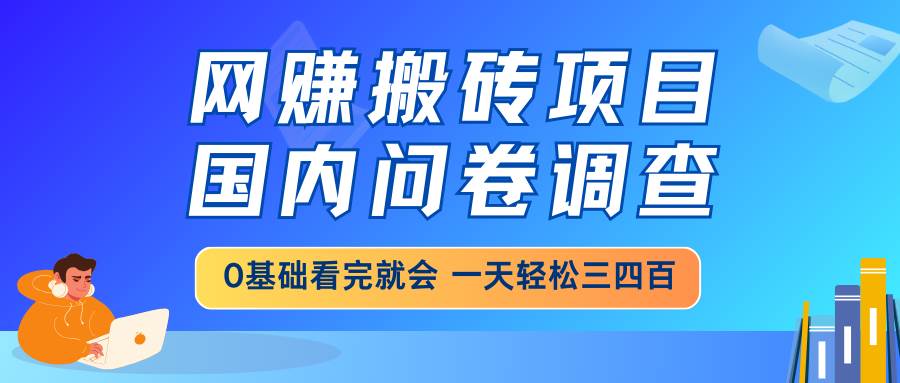(14578期)网赚搬砖项目,国内问卷调查,0基础看完就会 一天轻松三四百,靠谱副业…-九才资源网