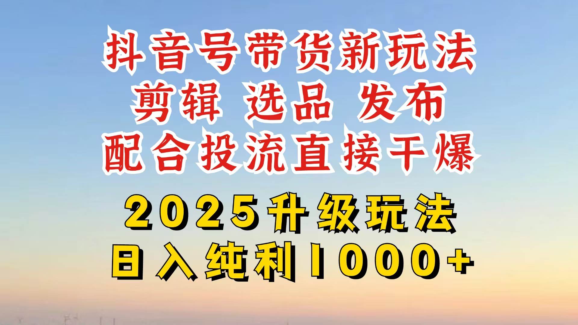 (14580期)抖音带货2025升级新玩法,超详细实操来袭,从起号到剪辑,再到选品,配…-九才资源网