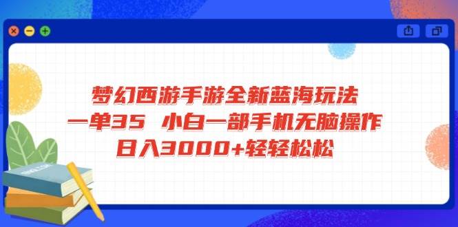 (14594期)梦幻西游手游全新蓝海玩法 一单35 小白一部手机无脑操作 日入3000+轻轻…-九才资源网