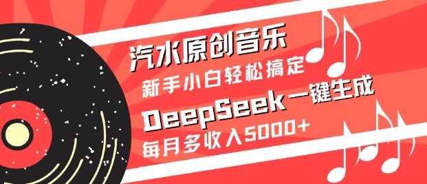 汽水原创音乐DeepSeek一键生成,新手小白轻松搞定,每月多收入5k+-九才资源网