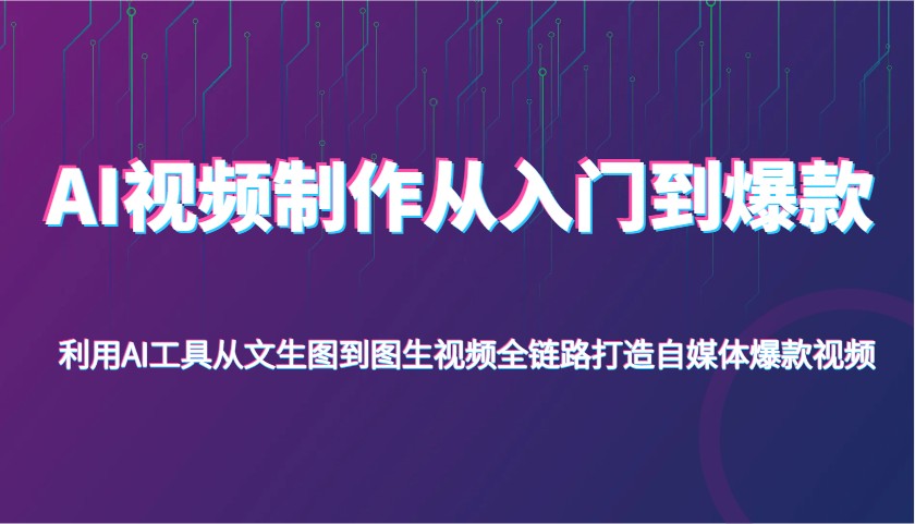 AI视频制作从入门到爆款,利用AI工具从文生图到图生视频,全链路打造自媒体爆款视频-九才资源网