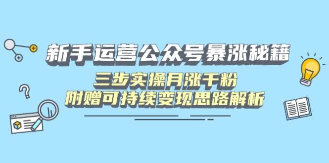 (14111期)新手运营公众号暴涨秘籍,三步实操月涨千粉,附赠可持续变现思路解析-九才资源网