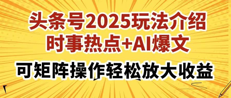 (14113期)头条号2025玩法介绍,时事热点+AI爆文,可矩阵操作轻松放大收益-九才资源网
