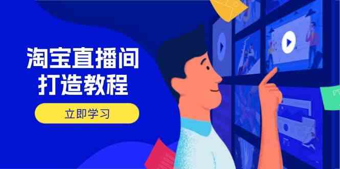 淘宝直播间打造教程:掌握开播添加商品与选品核心逻辑,打造高转化直播间-九才资源网