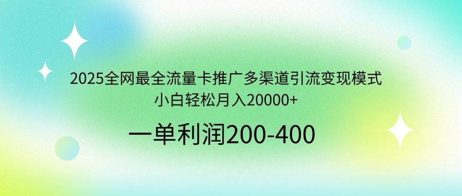(14126期)2025全网最全流量卡推广多渠道引流变现模式,小白轻松月入20000+-九才资源网