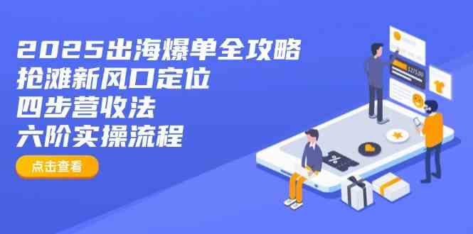 2025出海爆单全攻略:抢滩新风口定位+四步营收法+六阶实操流程-九才资源网