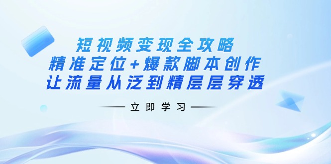 (14159期)短视频变现全攻略:精准定位+爆款脚本创作,让流量从泛到精层层穿透-九才资源网