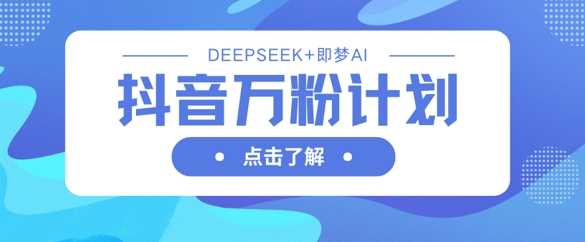 抖音万粉计划,利用DeepSeek+即梦AI生成视频,快速涨到万粉-九才资源网