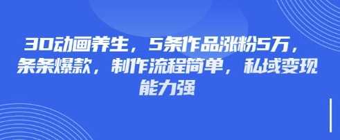 3D动画养生,5条作品涨粉5万,条条爆款,制作流程简单,私域变现能力强-九才资源网