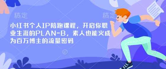 小红书个人IP陪跑课程,开启你职业生涯的PLAN-B,素人也能火成为百万博主的流量密码-九才资源网