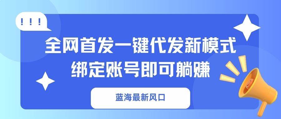 (14183期)蓝海最新风口,全网首发一键代发新模式!绑定账号即可躺赚-九才资源网