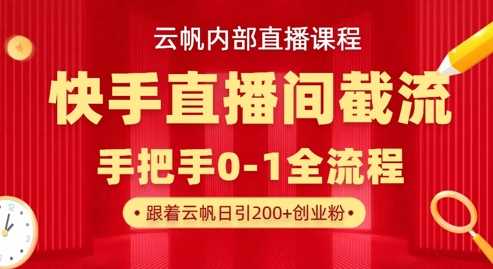 云帆内部直播课·快手直播间截流玩法,日引100+创业粉-九才资源网