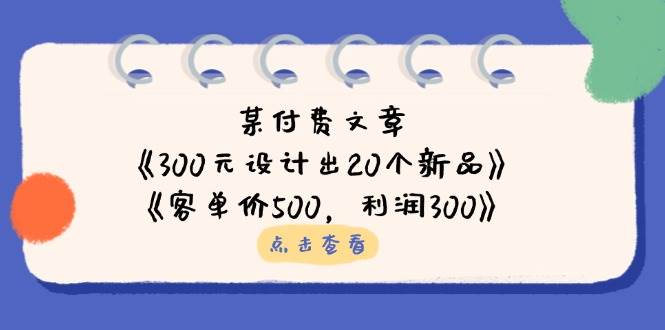 (14209期)某付费文章:《300元设计出20个新品》+《客单价500,利润300》-九才资源网