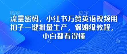 流量密码,小红书万赞英语视频用扣子一键批量生产,保姆级教程,小白都看得懂-九才资源网