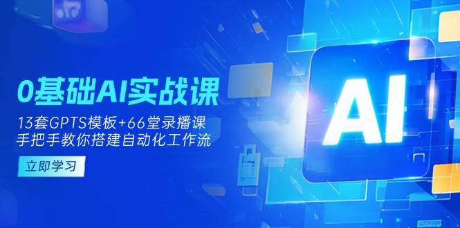0基础AI实操课:13套GPTS模板+66字录播课,手把手教你搭建自动化工作流-九才资源网