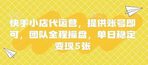 快手小店代运营,提供账号即可,团队全程操盘,单日稳定变现5张【揭秘】-九才资源网