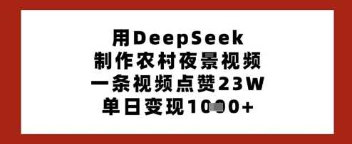 用DeepSeek制作农村夜景视频,一条视频点赞23W,单日变现多张-九才资源网
