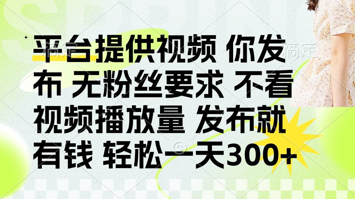 (14224期)发布平台提供视频就有钱 无粉丝要求 不看视频播放量 发布就有钱 一天300+-九才资源网