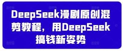 DeepSeek漫剧原创混剪教程,用DeepSeek搞钱新姿势-九才资源网