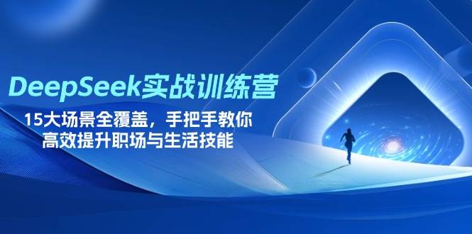 (14236期)DeepSeek实战训练营,15大场景全覆盖,手把手教你高效提升职场与生活技能-九才资源网