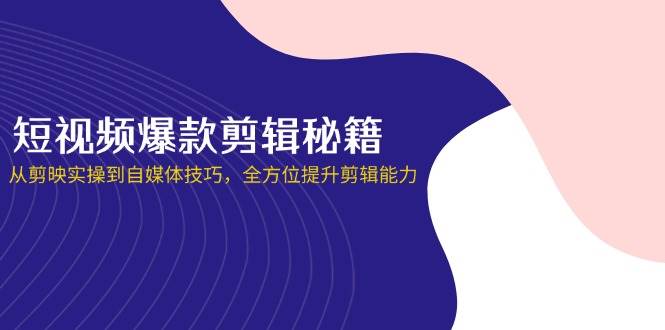(14244期)短视频爆款剪辑秘籍,从剪映实操到自媒体技巧,全方位提升剪辑能力-九才资源网