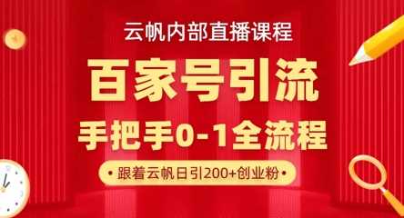 【云帆内部直播课】百家号高效引流 ,单号单日引300+精准创业粉,一分钟一条原创素材,引爆你的私域流量-九才资源网