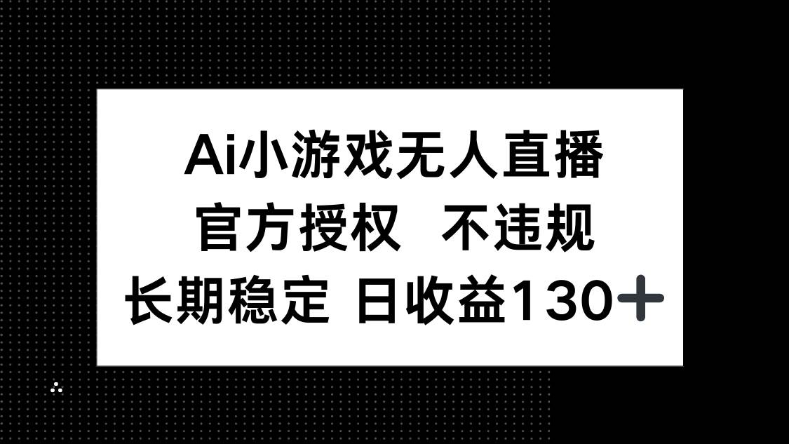 (14260期)AI小游戏无人直播,官方授权 不违规,单日平均收益130+-九才资源网