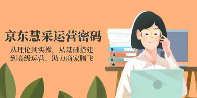 京东慧采运营密码:从理论到实操,从基础搭建到高级运营,助力商家腾飞-九才资源网