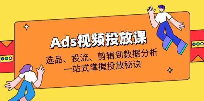 Ads视频投放课全解析:选品、投流、剪辑到数据分析,一站式掌握投放秘诀-九才资源网