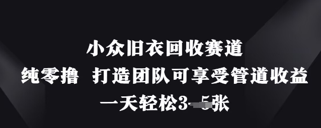 小众旧衣回收赛道,纯零撸 打造团队可享受管道收益,一天轻松3张-九才资源网