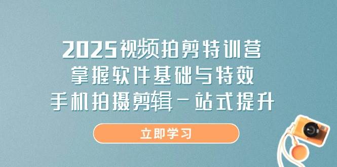 2025视频拍剪特训营,掌握软件基础与特效,手机拍摄剪辑一站式提升-九才资源网