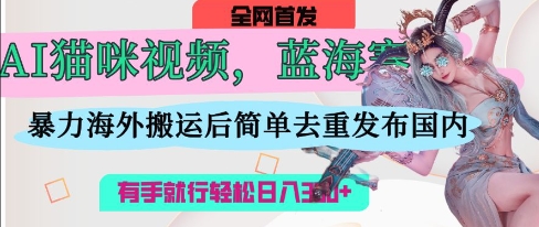 AI猫咪视频蓝海赛道,操作简单,直接海外搬运,简单去重,操作简单,有手就行日入3张-九才资源网