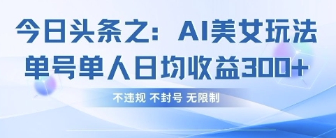 今日头条之AI美女玩法单号单人日均收益3张+,不违规 不封号 无限制-九才资源网
