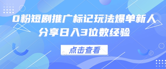 0粉短剧推广标记玩法爆单新人分享日入3位数经验-九才资源网