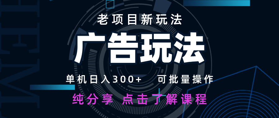老项目新玩法 广告变现 日入300+ 可批量操作 新手 小白可快速上手-九才资源网