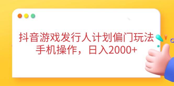 (14371期)抖音游戏发行人计划偏门玩法,手机操作,日入2000+-九才资源网