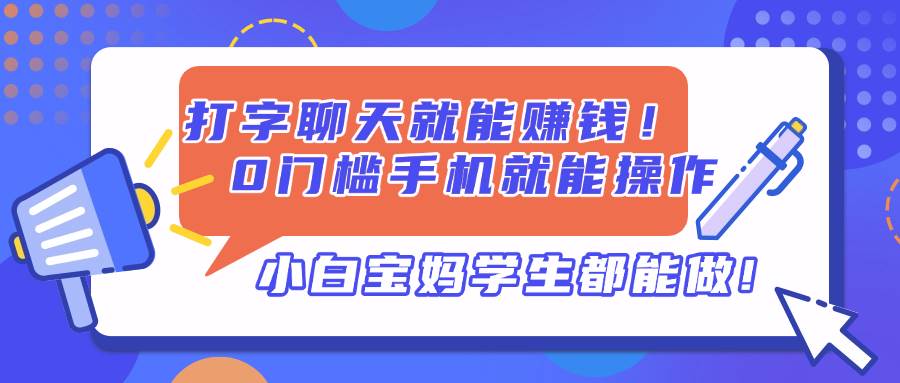 (14370期)打字聊天就能赚钱!0门槛手机就能操作,小白宝妈学生都能做!-九才资源网