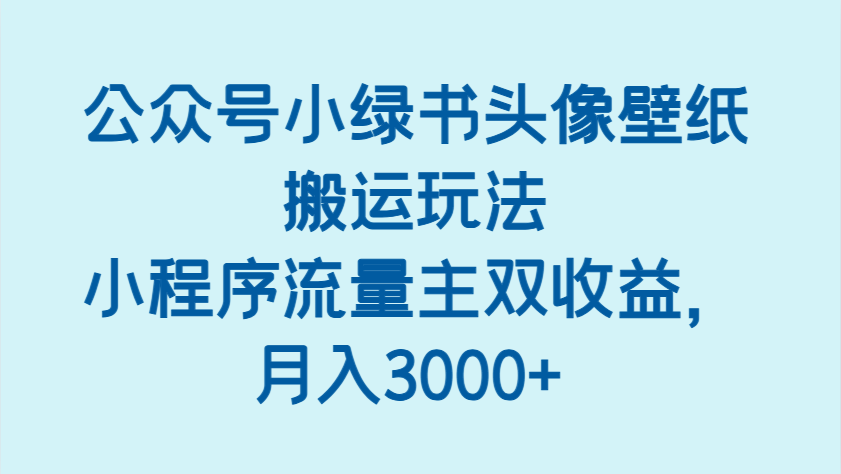 公众号小绿书头像壁纸搬运玩法,小程序流量主双收益,月入3000+-九才资源网