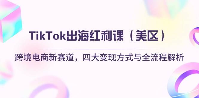(14382期)TikTok出海红利课(美区)跨境电商新赛道,四大变现方式与全流程解析-九才资源网