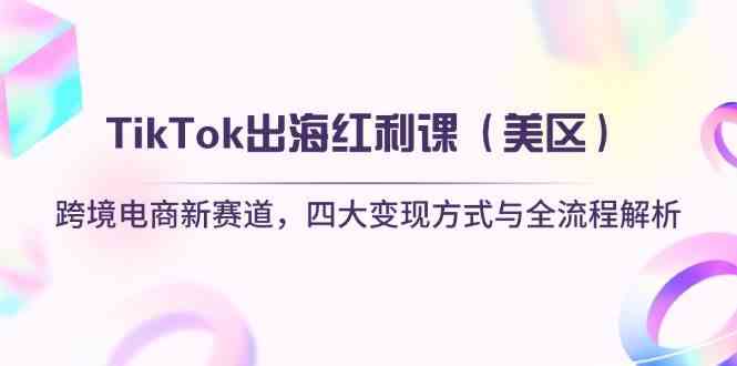 TikTok出海红利课(美区)跨境电商新赛道,四大变现方式与全流程解析-九才资源网