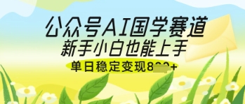 公众号AI国学爆文,国学赛道风口,新手小白也能轻松上手,单日稳定变现几张-九才资源网