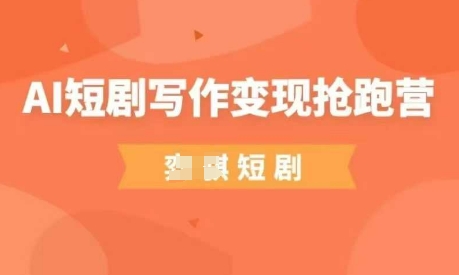 AI短剧写作变现抢跑营,门槛低,0基础,普通人做副业的绝佳机会-九才资源网