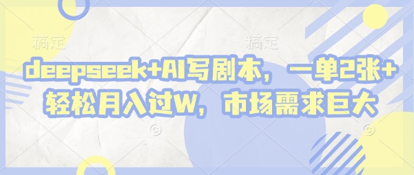 deepseek+AI写剧本,一单2张+ 轻松月入过W,市场需求巨大-九才资源网