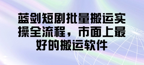 蓝剑短剧批量搬运实操全流程,市面上最好的搬运软件-九才资源网