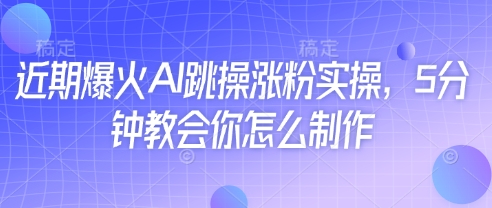 近期爆火AI跳操涨粉实操,5分钟教会你怎么制作-九才资源网