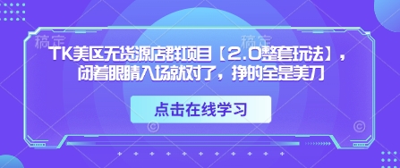 TK美区无货源店群项目【2.0整套玩法】,闭着眼睛入场就对了,挣的全是美刀-九才资源网
